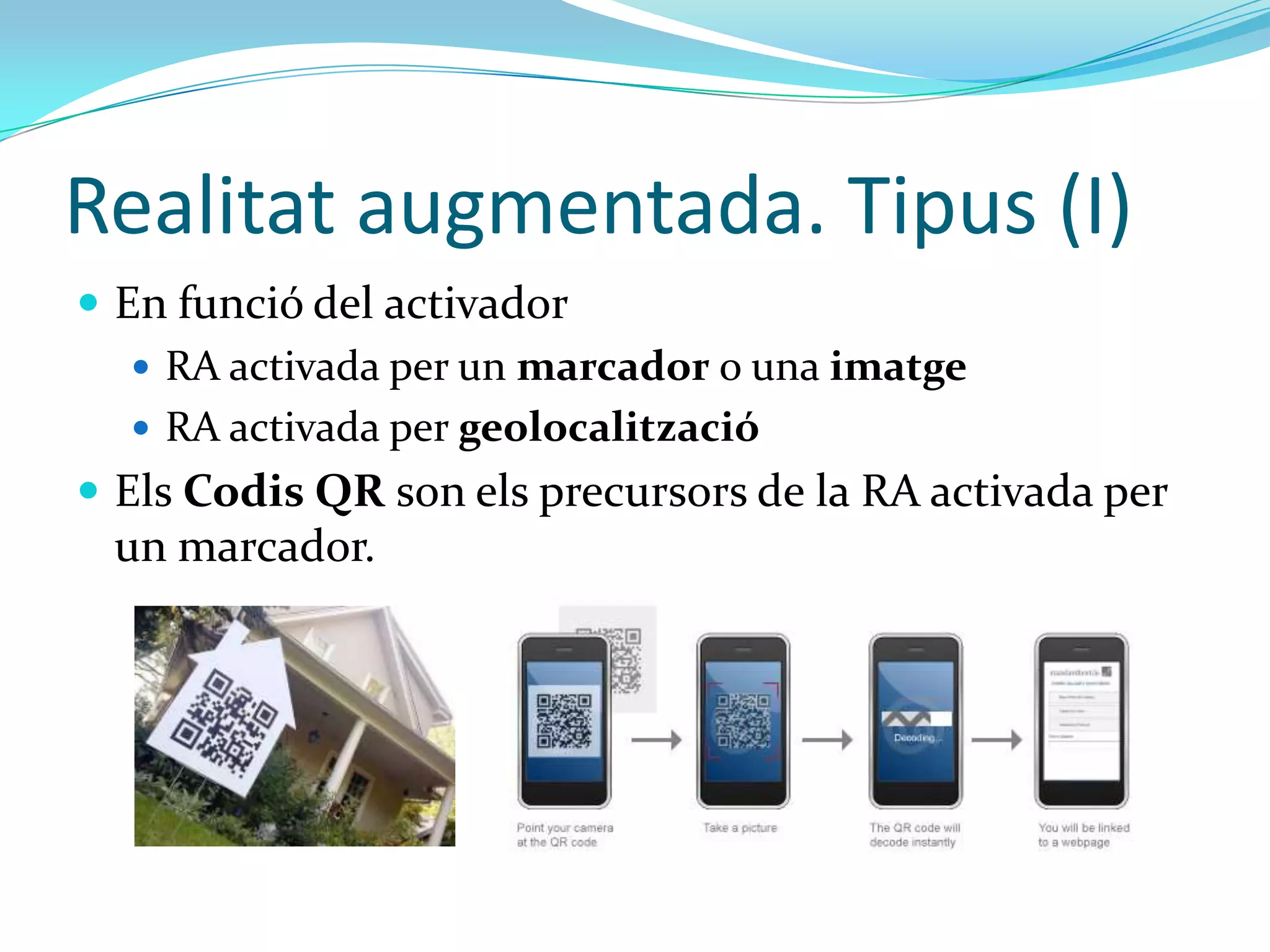 Realitat augmentada. Tipus (I)
 En funció del activador
    RA activada per un marcador o una imatge
    RA activada per geolocalització
 Els Codis QR son els precursors de la RA activada per
 un marcador.
 