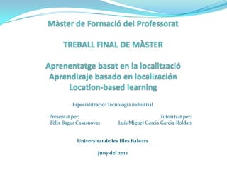 Especialització: Tecnologia industrial

Presentat per:                                    Tutoritzat per:
Fèlix Bagur Casasnovas         Luís Miguel Garcia Garcia-Roldan


            Universitat de les Illes Balears

                     Juny del 2012
 