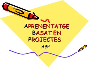 A PRENENTATGE  B ASAT EN  P ROJECTES ABP 