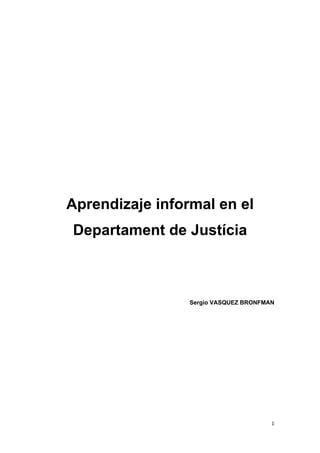 Aprendizaje informal en el
    Departament de Justícia



                     Sergio VASQUEZ BRONFMAN




                                           1
 