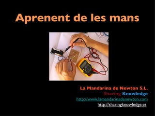 Aprenent de les mans La Mandarina de Newton S.L. Sharing   Knowledge http://www.lamandarinadenewton.com http://sharingknowledge.es   