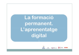 La formació
permanent.
L’aprenentatge
La formació
permanent.
L’aprenentatgeL’aprenentatge
digital
.
L’aprenentatge
digital
.
 