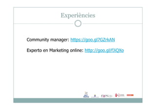 Community manager: https://goo.gl7GZrkAN
Experto en Marketing online: http://goo.gl/fJiQXo
Experiències
 