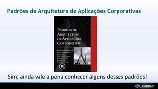 Padrões de Arquitetura de Aplicações Corporativas




Sim, ainda vale a pena conhecer alguns desses padrões!
 