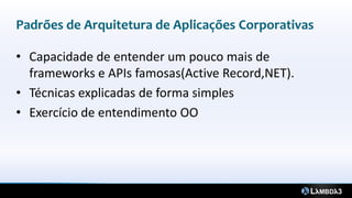 Padrões de Arquitetura de Aplicações Corporativas

• Capacidade de entender um pouco mais de
  frameworks e APIs famosas(Active Record,NET).
• Técnicas explicadas de forma simples
• Exercício de entendimento OO
 
