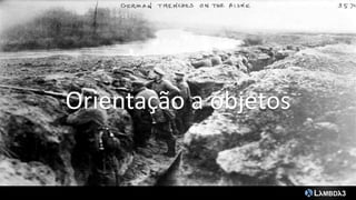 Orientação a objetos
 