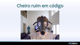 Cheiro ruim em código
 