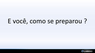 E você, como se preparou ?
 