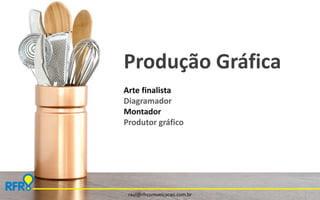 Produção Gráfica 
Arte finalista 
Diagramador 
Montador 
Produtor gráfico 
raul@rfrcomunicacao.com.br 
 