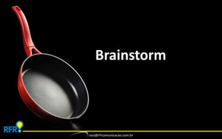 Brainstorm 
raul@rfrcomunicacao.com.br 
 