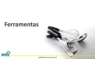 Ferramentas 
raul@rfrcomunicacao.com.br 
 
