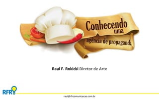 Raul F. Rokicki Diretor de Arte
raul@rfrcomunicacao.com.br
 