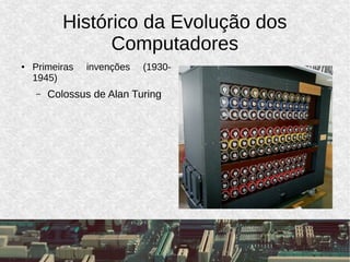 Histórico da Evolução dos
Computadores
● Primeiras invenções (1930-
1945)
– Colossus de Alan Turing
 