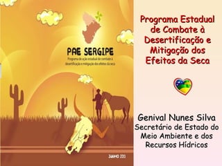 Genival Nunes Silva Secretário de Estado do Meio Ambiente e dos Recursos Hídricos Programa Estadual de Combate à Desertificação e Mitigação dos Efeitos da Seca 
