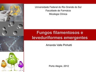 Universidade Federal do Rio Grande do Sul
          Faculdade de Farmácia
             Micologia Clínica




  Fungos filamentosos e
leveduriformes emergentes
          Amanda Valle Pinhatti




             Porto Alegre, 2012
 