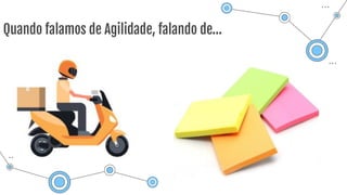 Quando falamos de Agilidade, falando de…
 