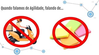 Quando falamos de Agilidade, falando de…
 