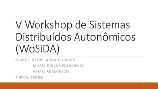 V Workshop de Sistemas
Distribuídos Autonômicos
(WoSiDA)
ALUNOS: DEROCI NONATO JÚNIOR
MISAEL GOLLUB POLUCHESKI
RAFAEL ROMANIECKI
TURMA: TRC4SA
1
 