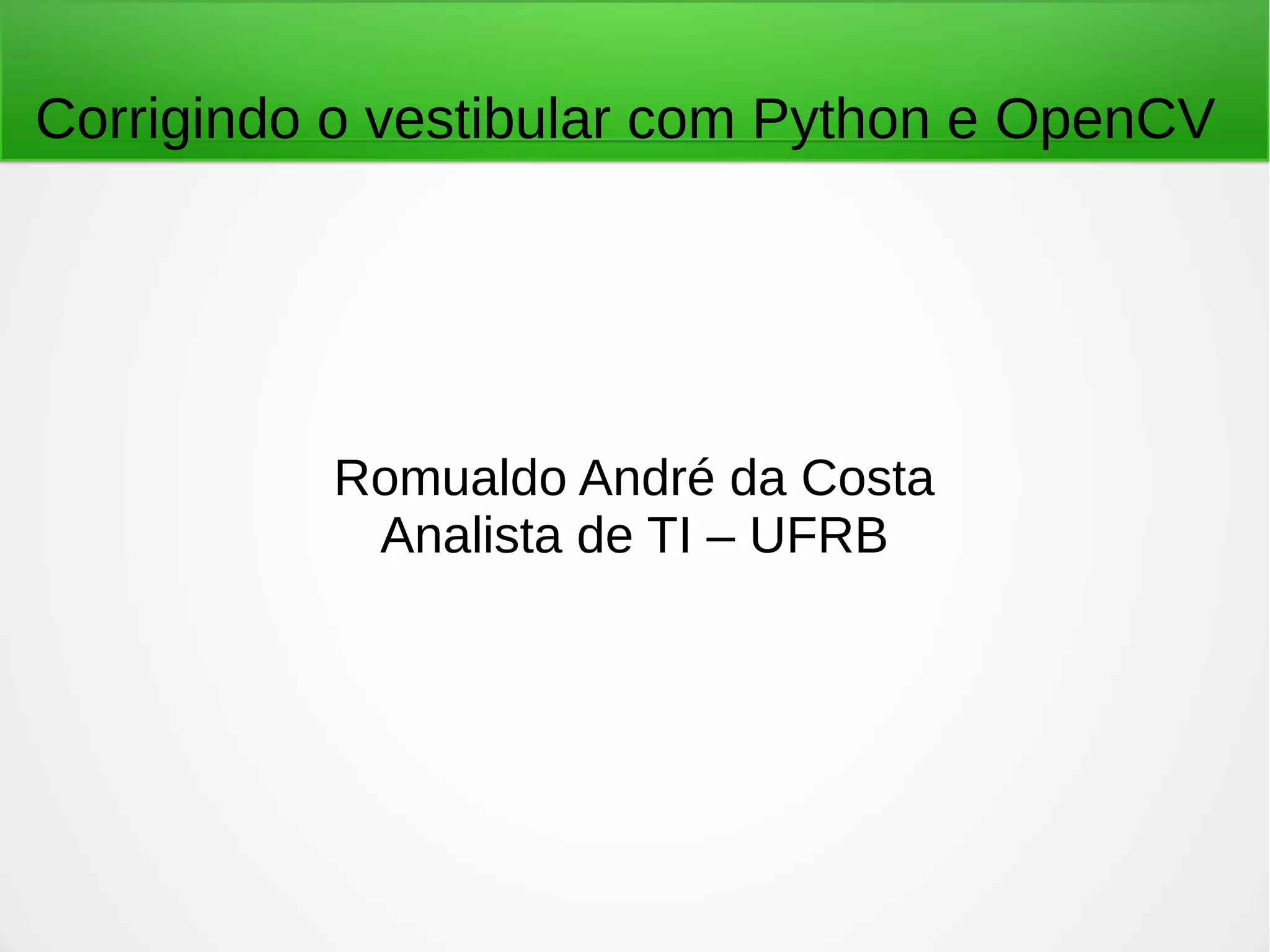 Corrigindo o vestibular com Python e OpenCV Romualdo André da Costa Analista de TI – UFRB 