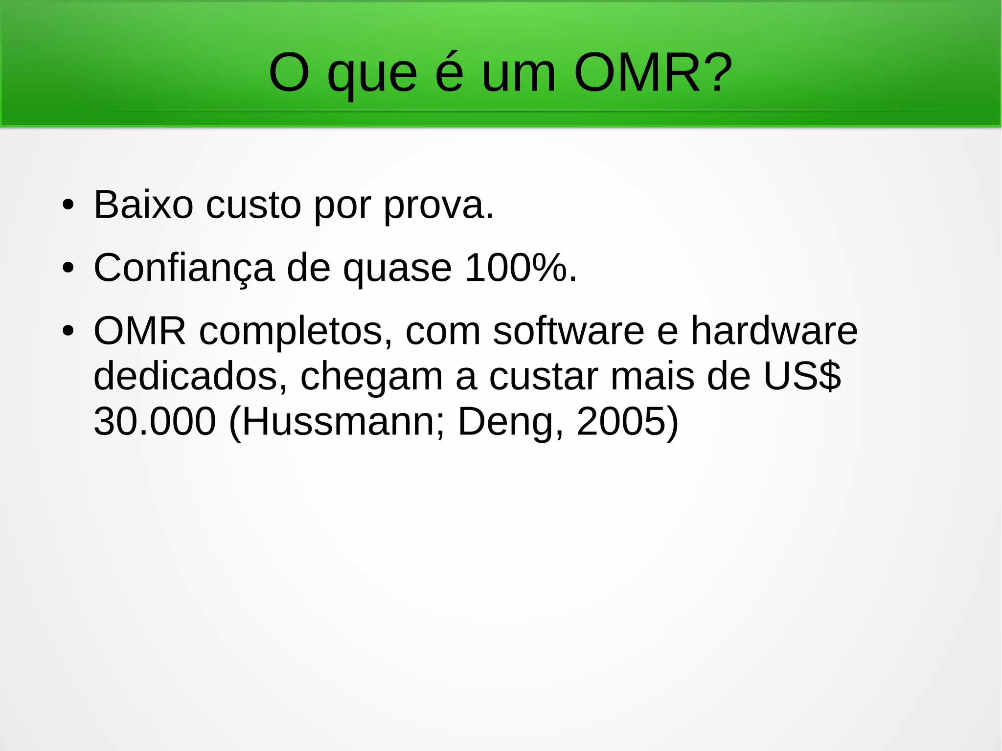 O que é um OMR? ● Baixo custo por prova. ● Confiança de quase 100%. ● OMR completos, com software e hardware dedicados, chegam a custar mais de US$ 30.000 (Hussmann; Deng, 2005) 
