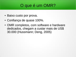 O que é um OMR?
● Baixo custo por prova.
● Confiança de quase 100%.
● OMR completos, com software e hardware
dedicados, chegam a custar mais de US$
30.000 (Hussmann; Deng, 2005)
 