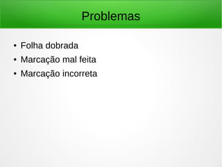 Problemas
● Folha dobrada
● Marcação mal feita
● Marcação incorreta
 