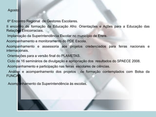 SERVIÇOS PRODUTOS Desenvolvimento de Oficinas para Implementação da Lei -10.630 -  Cultura – Afro e Indígena. Realização de 01 encontro de formação com 30 participantes . 