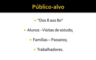 Público-alvo “Dos 8 aos 80”Alunos - Visitas de estudo;Famílias – Passeios;Trabalhadores.