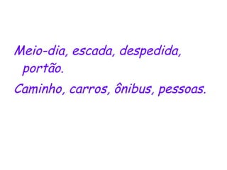 Meio-dia, escada, despedida, portão. Caminho, carros, ônibus, pessoas. 