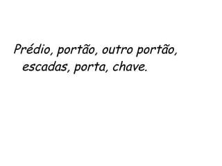 Prédio, portão, outro portão, escadas, porta, chave. 