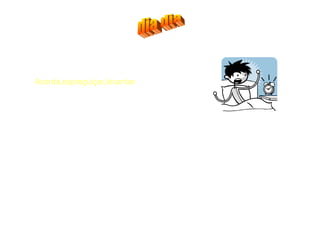 dia dia Acorda,espreguiçar,levantar.  