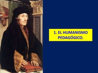 1. EL HUMANISMO
PEDAGÓGICO.
 