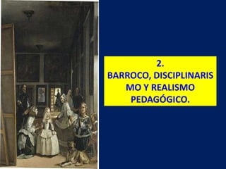 2.
BARROCO, DISCIPLINARIS
MO Y REALISMO
PEDAGÓGICO.
 