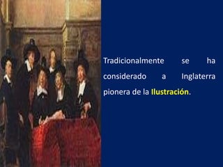 Tradicionalmente se ha
considerado a Inglaterra
pionera de la Ilustración.
 