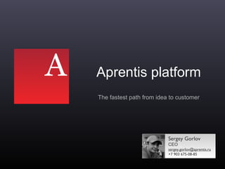 А
1
Aprentis platform
The fastest path from idea to customer
Sergey Gorlov
СЕО
sergey.gorlov@aprentis.ru
+7 903 675-08-85
 