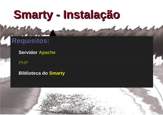 Smarty - Instalação

Requisitos:
 Servidor Apache

 PHP

 Biblioteca do Smarty
 