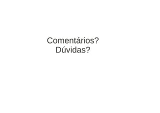 Comentários?
  Dúvidas?
 