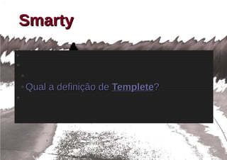 Smarty
●

●

    ●

    ●   Qual a definição de Templete?
●
 