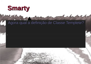 Smarty

    Agora qual a definição de Classe Templete?

●
 