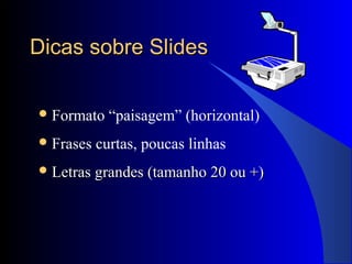 Dicas sobre SlidesDicas sobre Slides
Formato “paisagem” (horizontal)
Frases curtas, poucas linhas
 Letras grandes (tamanho 20 ou +)Letras grandes (tamanho 20 ou +)
 
