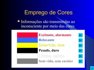 Emprego de CoresEmprego de Cores
Informações são transmitidas ao
inconsciente por meio das cores
Excitante, alarmante
Relaxante
Pesado, duro
Sem vida, sem caráter
 