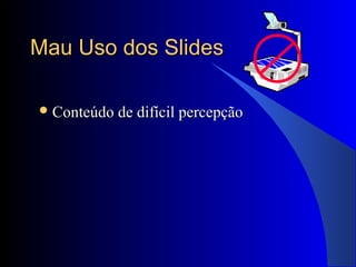 Mau Uso dos SlidesMau Uso dos Slides
 Conteúdo de difícil percepçãoConteúdo de difícil percepção
 