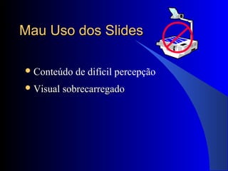 Mau Uso dos SlidesMau Uso dos Slides
Conteúdo de difícil percepção
 Visual sobrecarregadoVisual sobrecarregado
 