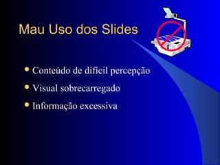 Mau Uso dos SlidesMau Uso dos Slides
Conteúdo de difícil percepção
Visual sobrecarregado
 Informação excessivaInformação excessiva
 