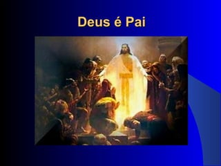 Deus é PaiDeus é Pai
 