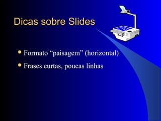 Dicas sobre SlidesDicas sobre Slides
Formato “paisagem” (horizontal)
 Frases curtas, poucas linhasFrases curtas, poucas linhas
 