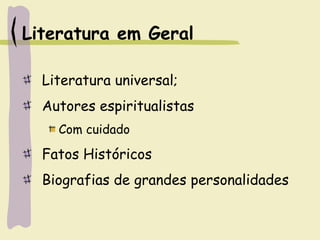 Literatura em Geral
Literatura universal;
Autores espiritualistas
Com cuidado
Fatos Históricos
Biografias de grandes personalidades
 