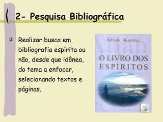 2- Pesquisa Bibliográfica
Realizar busca em
bibliografia espírita ou
não, desde que idônea,
do tema a enfocar,
selecionando textos e
páginas.
 