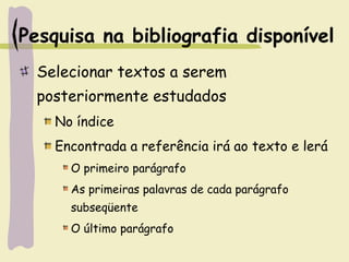 Pesquisa na bibliografia disponível
Selecionar textos a serem
posteriormente estudados
No índice
Encontrada a referência irá ao texto e lerá
O primeiro parágrafo
As primeiras palavras de cada parágrafo
subseqüente
O último parágrafo
 