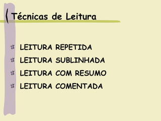 Técnicas de Leitura
LEITURA REPETIDA
LEITURA SUBLINHADA
LEITURA COM RESUMO
LEITURA COMENTADA
 